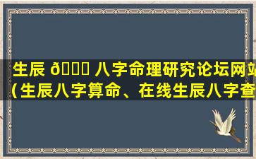 生辰 🐕 八字命理研究论坛网站（生辰八字算命、在线生辰八字查询、四柱八字....）